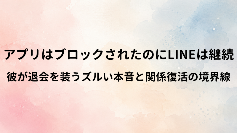 マッチングアプリをブロックしたのにLINEは繋がる男の心理。まだ脈ありの可能性はある？