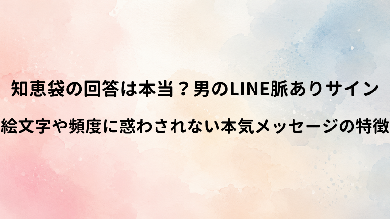 男性のLINE脈ありサインを徹底分析！知恵袋の体験談と男が送る本気メッセージの特徴
