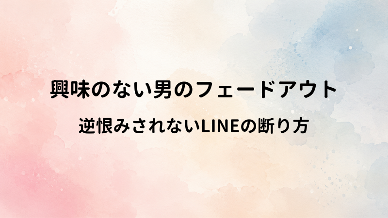 興味のない男をLINEでフェードアウトする方法！角を立てずに連絡を絶つコツ