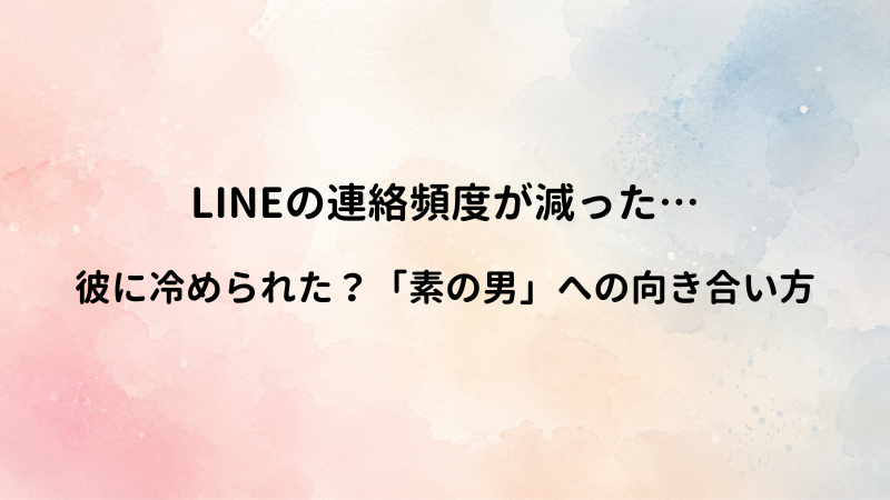LINEの連絡頻度が減るのは男の「素」の現れ？熱量が下がったと感じる彼への正しい向き合い方