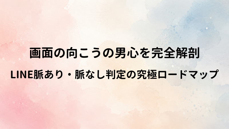 マッチングアプリのLINE脈あり・脈なしサイン完全ガイド！男の本気度を見抜く基準と対処法