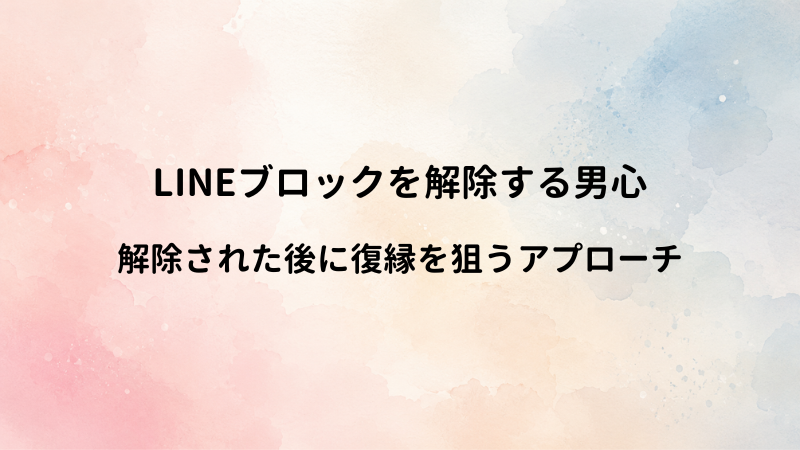 LINEブロックを解除する男の心理とは？解除された後に復縁・関係修復を狙う方法