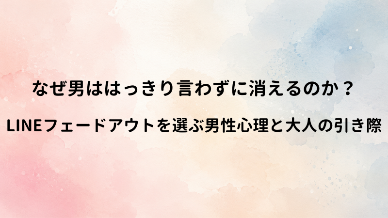 なぜ男は「フェードアウト」を選ぶのか？LINE連絡が徐々に減って自然消滅する男性心理