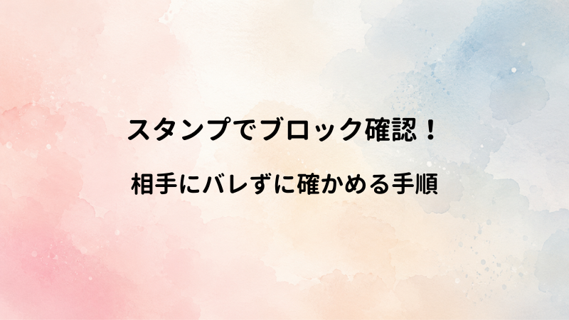 【最新】LINEブロックをスタンププレゼントで確認する方法！相手にバレずに確かめる手順