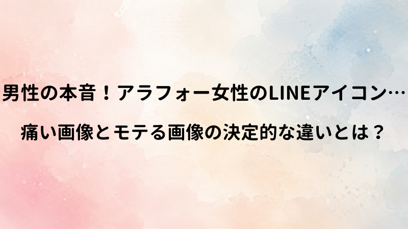 アラフォー女性のLINEアイコンに対する男性の本音！モテる画像と「痛い」画像