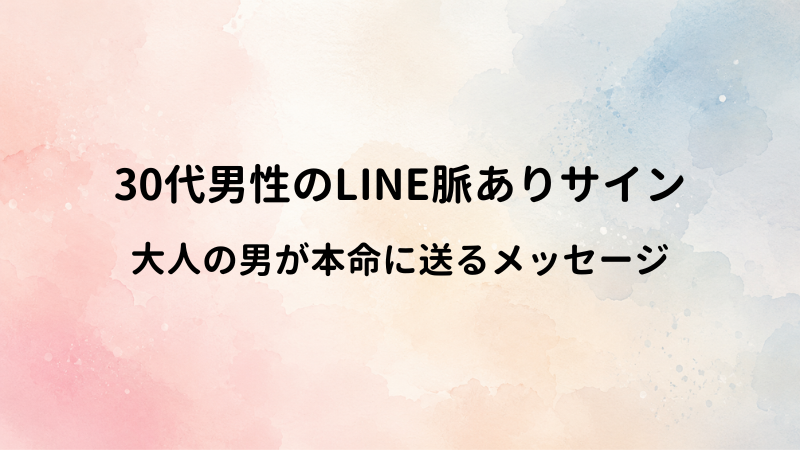 30代男性のLINEに見える脈ありサイン！大人の男性が本命女性に送るメッセージ